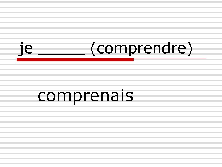 je _____ (comprendre) comprenais 