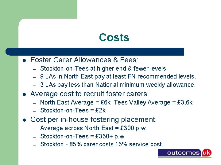 Costs l Foster Carer Allowances & Fees: – – – l Average cost to