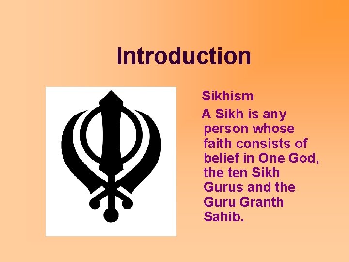 Introduction Sikhism A Sikh is any person whose faith consists of belief in One