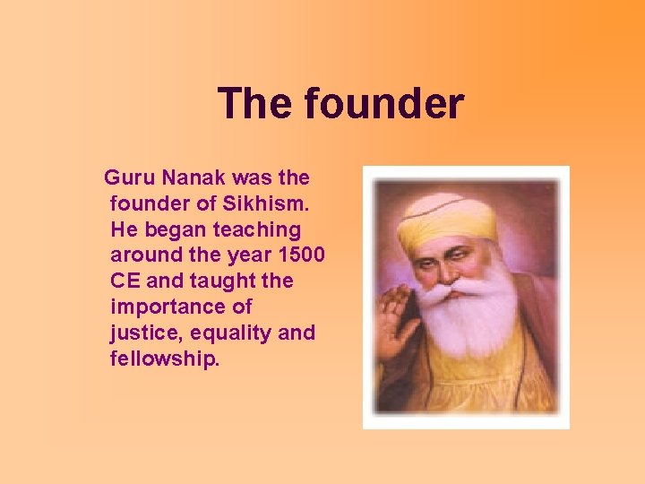 The founder Guru Nanak was the founder of Sikhism. He began teaching around the