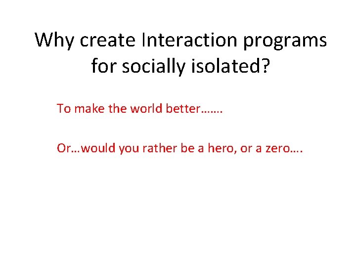 Why create Interaction programs for socially isolated? To make the world better……. Or…would you