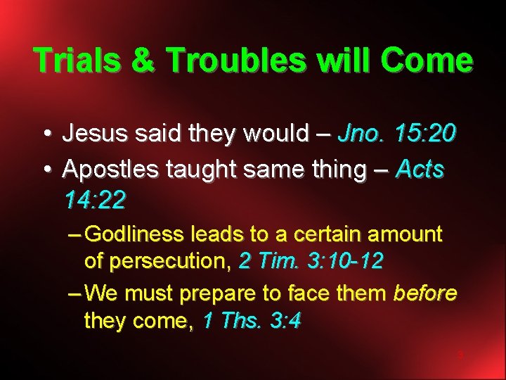 Trials & Troubles will Come • Jesus said they would – Jno. 15: 20