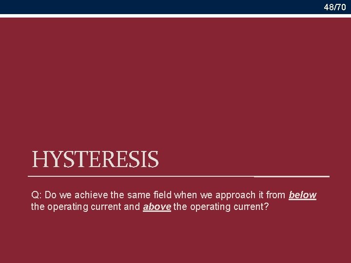 48/70 HYSTERESIS Q: Do we achieve the same field when we approach it from