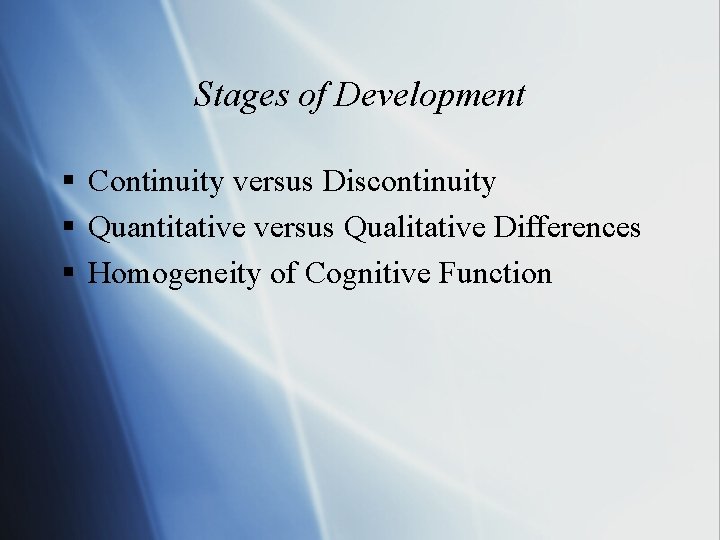 Stages of Development § Continuity versus Discontinuity § Quantitative versus Qualitative Differences § Homogeneity