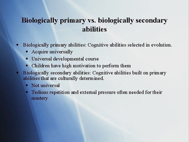 Biologically primary vs. biologically secondary abilities § Biologically primary abilities: Cognitive abilities selected in