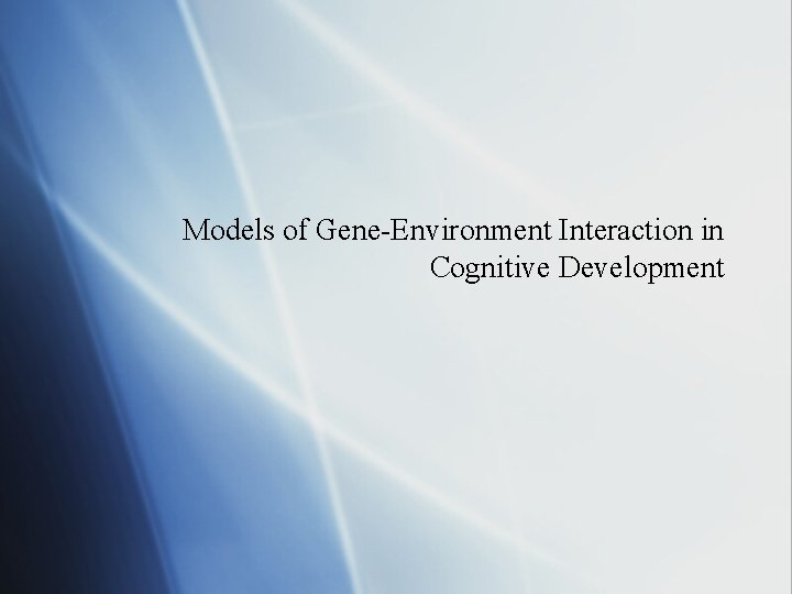 Models of Gene-Environment Interaction in Cognitive Development 