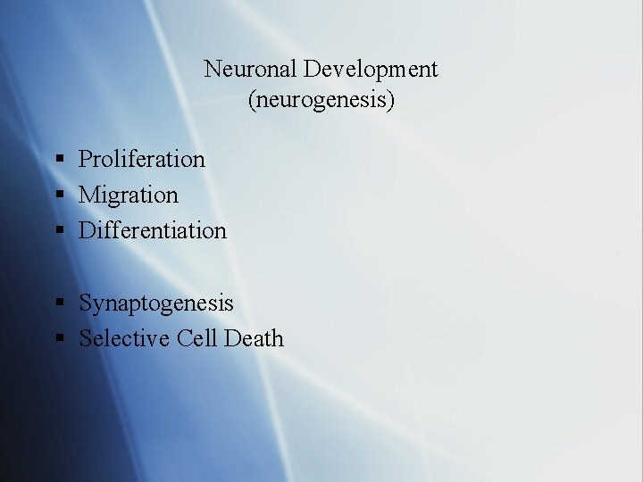 Neuronal Development (neurogenesis) § Proliferation § Migration § Differentiation § Synaptogenesis § Selective Cell