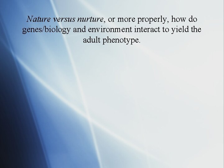 Nature versus nurture, or more properly, how do genes/biology and environment interact to yield