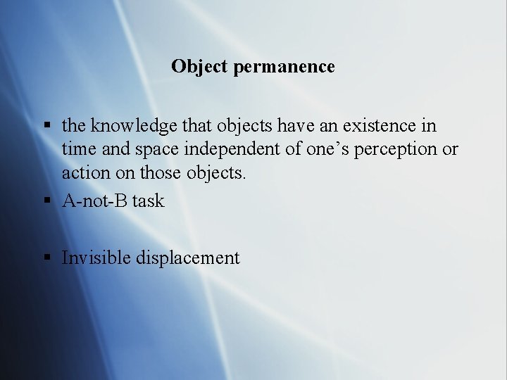 Object permanence § the knowledge that objects have an existence in time and space