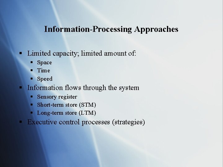 Information-Processing Approaches § Limited capacity; limited amount of: § Space § Time § Speed