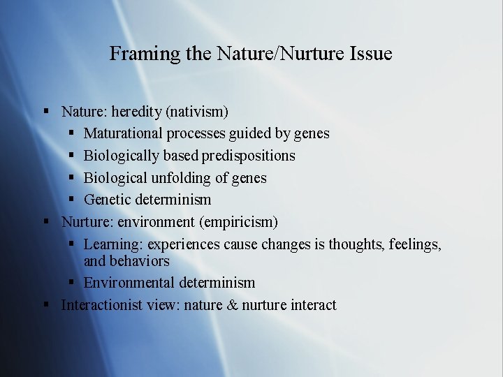 Framing the Nature/Nurture Issue § Nature: heredity (nativism) § Maturational processes guided by genes