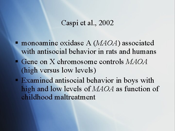Caspi et al. , 2002 § monoamine oxidase A (MAOA) associated with antisocial behavior