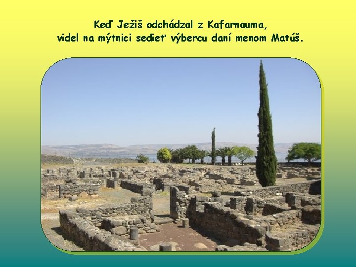 Keď Ježiš odchádzal z Kafarnauma, videl na mýtnici sedieť výbercu daní menom Matúš. 