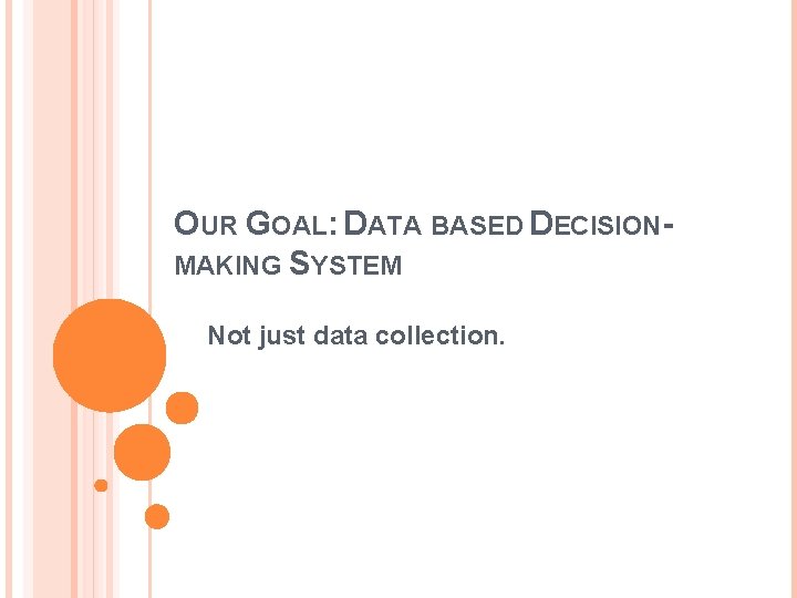 OUR GOAL: DATA BASED DECISIONMAKING SYSTEM Not just data collection. 