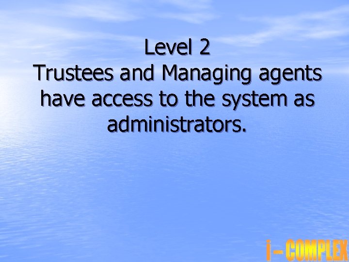 Level 2 Trustees and Managing agents have access to the system as administrators. 