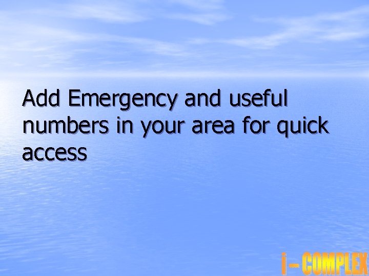 Add Emergency and useful numbers in your area for quick access 