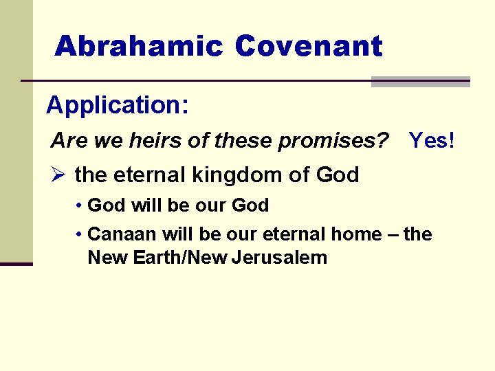Abrahamic Covenant Application: Are we heirs of these promises? Yes! Ø the eternal kingdom