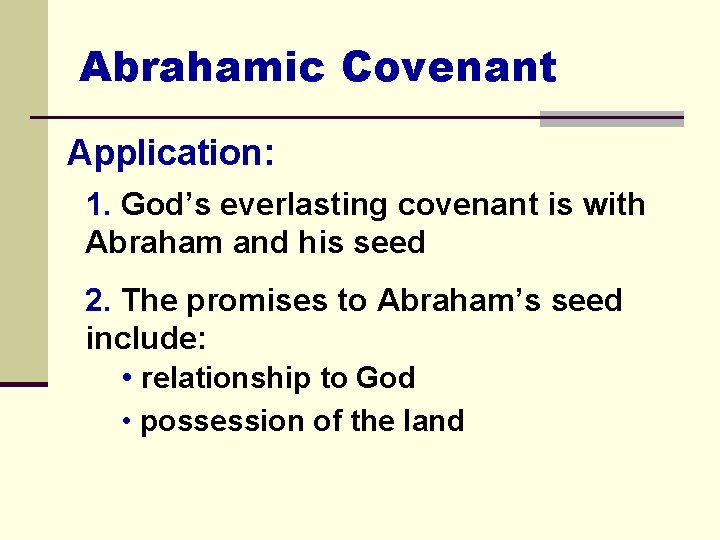 Abrahamic Covenant Application: 1. God’s everlasting covenant is with Abraham and his seed 2.
