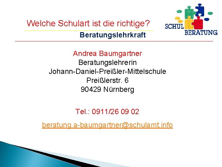 Welche Schulart ist die richtige? Beratungslehrkraft Andrea Baumgartner Beratungslehrerin Johann-Daniel-Preißler-Mittelschule Preißlerstr. 6 90429 Nürnberg