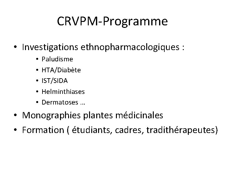 CRVPM-Programme • Investigations ethnopharmacologiques : • • • Paludisme HTA/Diabète IST/SIDA Helminthiases Dermatoses …