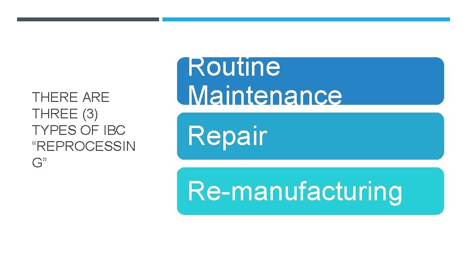 THERE ARE THREE (3) TYPES OF IBC “REPROCESSIN G” Routine Maintenance Repair Re-manufacturing 