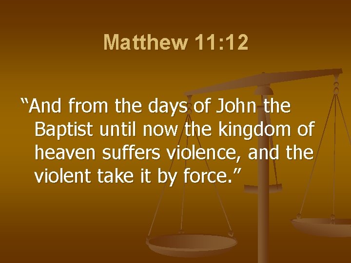 Matthew 11: 12 “And from the days of John the Baptist until now the