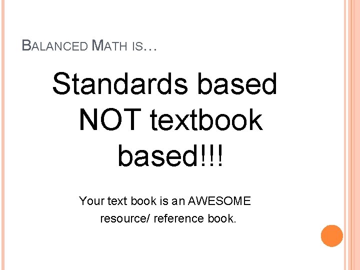 BALANCED MATH IS… Standards based NOT textbook based!!! Your text book is an AWESOME