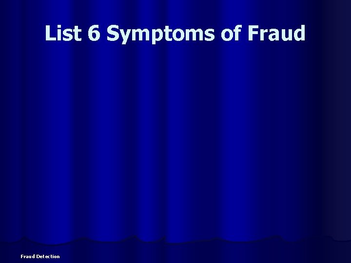 List 6 Symptoms of Fraud Detection 