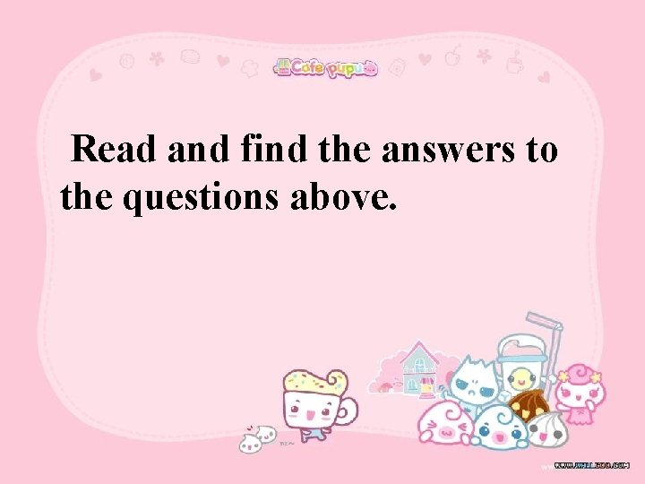 Read and find the answers to the questions above. 