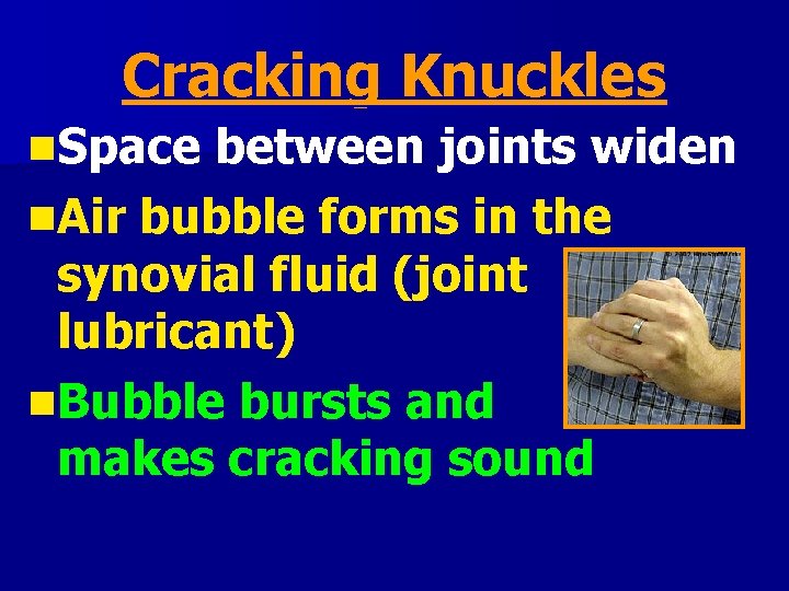 Cracking Knuckles n. Space between joints widen n. Air bubble forms in the synovial