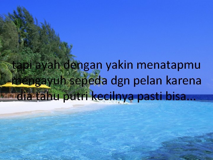 tapi ayah dengan yakin menatapmu mengayuh sepeda dgn pelan karena dia tahu putri kecilnya