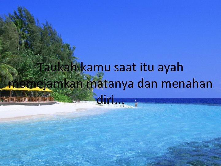 Taukah kamu saat itu ayah memejamkan matanya dan menahan diri. . . 