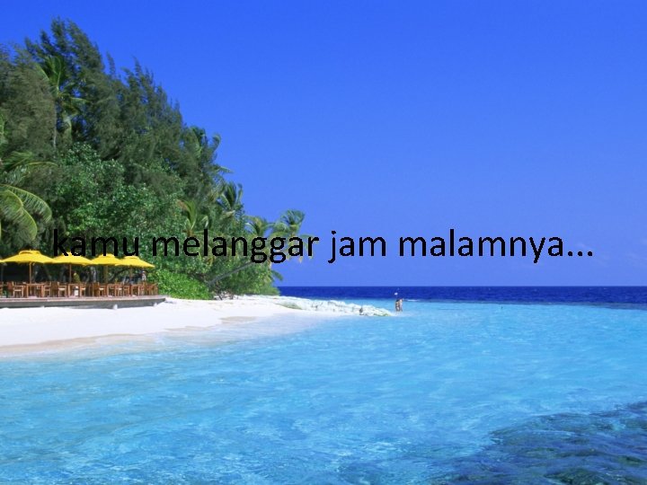 kamu melanggar jam malamnya. . . 