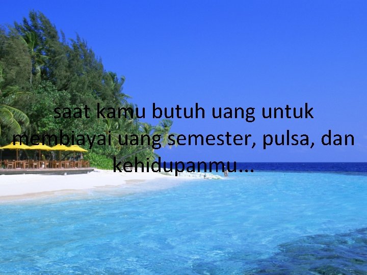 saat kamu butuh uang untuk membiayai uang semester, pulsa, dan kehidupanmu. . . 