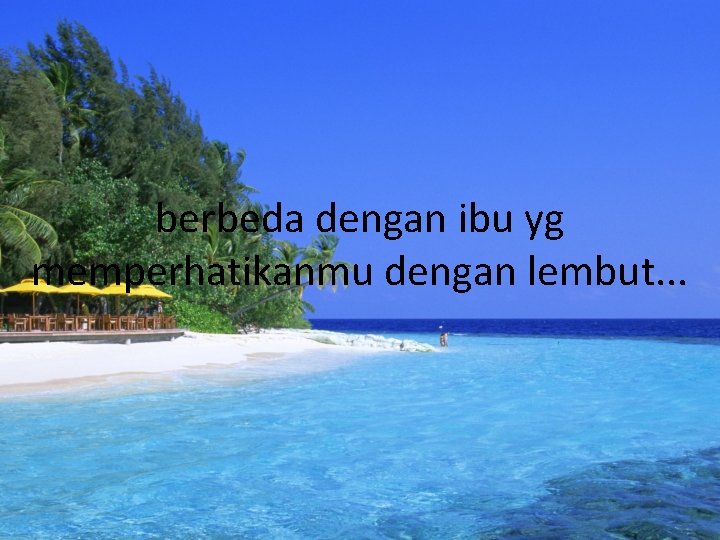 berbeda dengan ibu yg memperhatikanmu dengan lembut. . . 