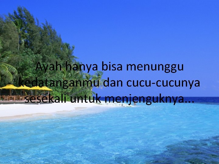 Ayah hanya bisa menunggu kedatanganmu dan cucu-cucunya sesekali untuk menjenguknya. . . 