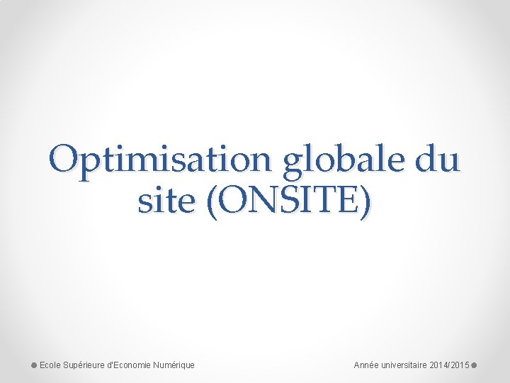 Optimisation globale du site (ONSITE) Ecole Supérieure d'Economie Numérique Année universitaire 2014/2015 