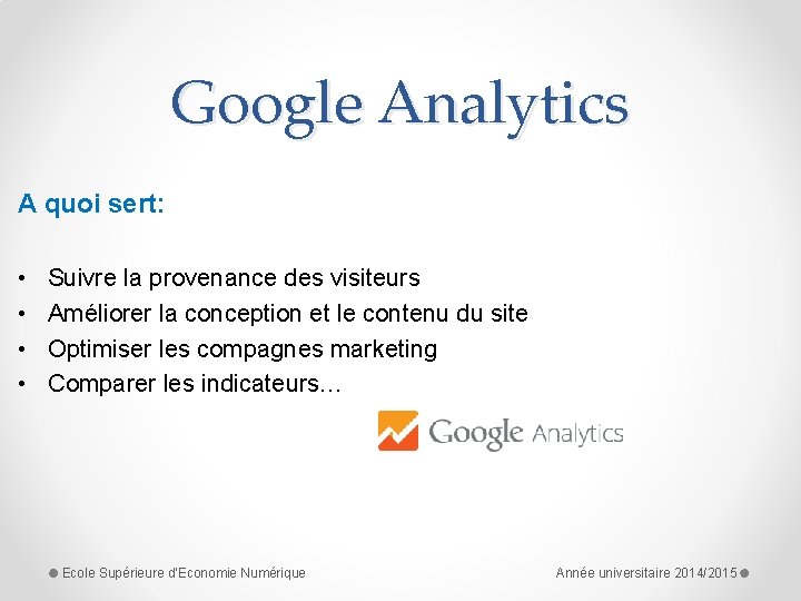 Google Analytics A quoi sert: • • Suivre la provenance des visiteurs Améliorer la