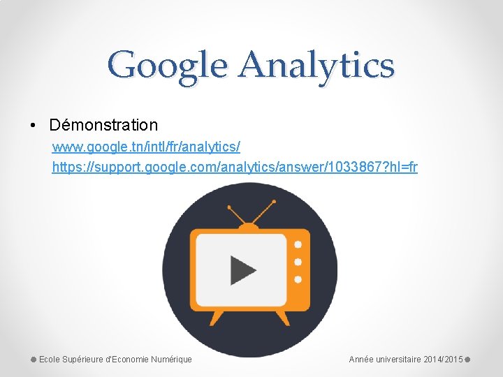 Google Analytics • Démonstration www. google. tn/intl/fr/analytics/ https: //support. google. com/analytics/answer/1033867? hl=fr Ecole Supérieure