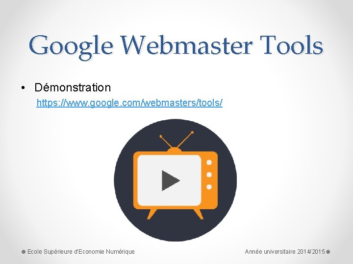 Google Webmaster Tools • Démonstration https: //www. google. com/webmasters/tools/ Ecole Supérieure d'Economie Numérique Année
