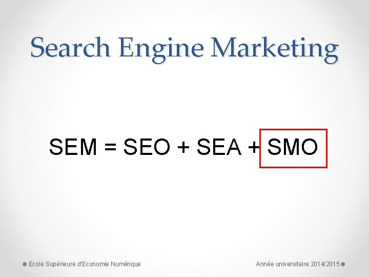 Search Engine Marketing SEM = SEO + SEA + SMO Ecole Supérieure d'Economie Numérique