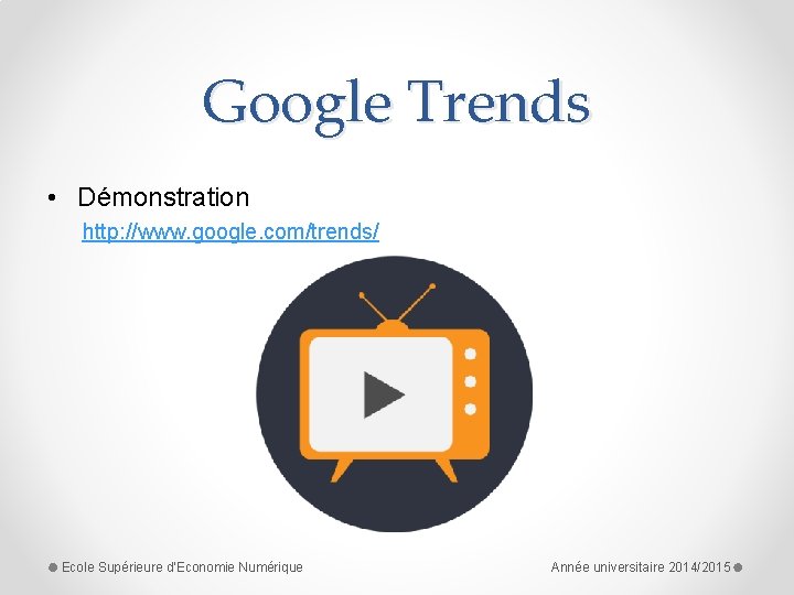 Google Trends • Démonstration http: //www. google. com/trends/ Ecole Supérieure d'Economie Numérique Année universitaire