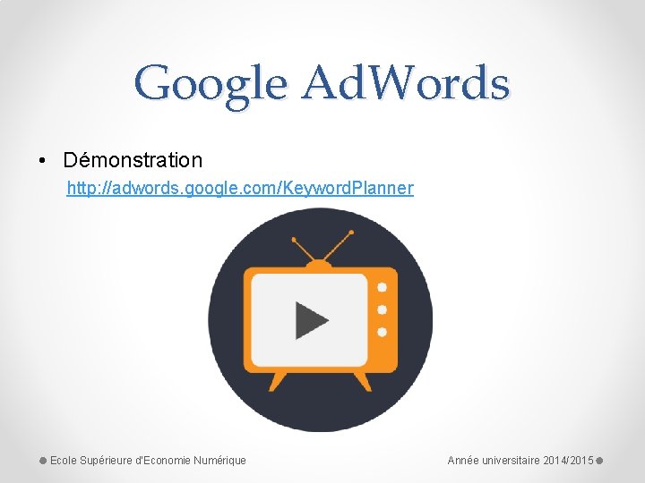 Google Ad. Words • Démonstration http: //adwords. google. com/Keyword. Planner Ecole Supérieure d'Economie Numérique