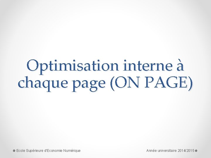 Optimisation interne à chaque page (ON PAGE) Ecole Supérieure d'Economie Numérique Année universitaire 2014/2015