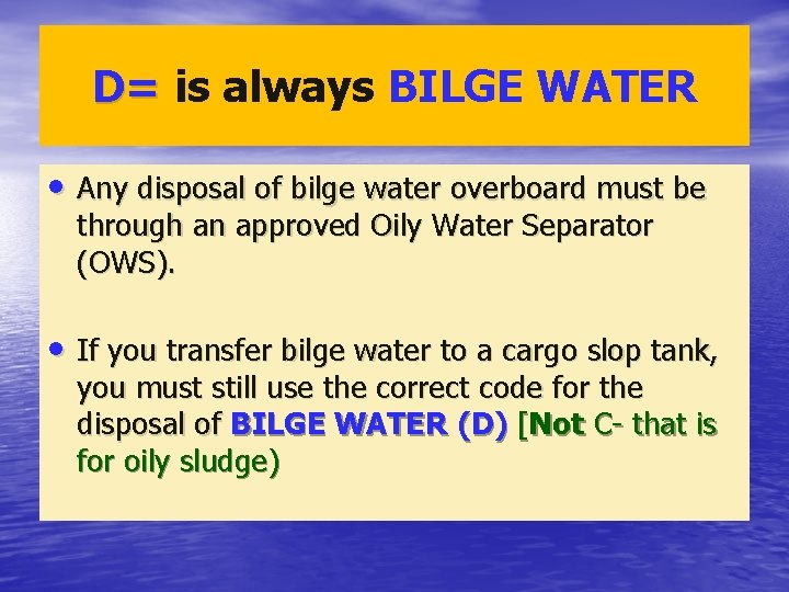 D= is always BILGE WATER • Any disposal of bilge water overboard must be