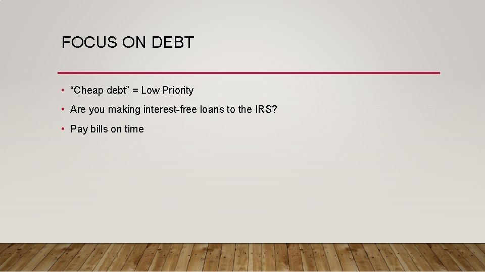 FOCUS ON DEBT • “Cheap debt” = Low Priority • Are you making interest-free