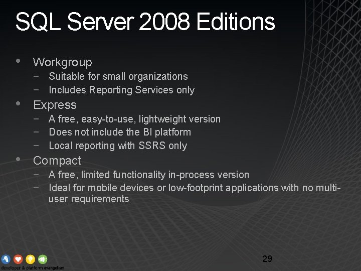 SQL Server 2008 Editions • • • Workgroup − Suitable for small organizations −