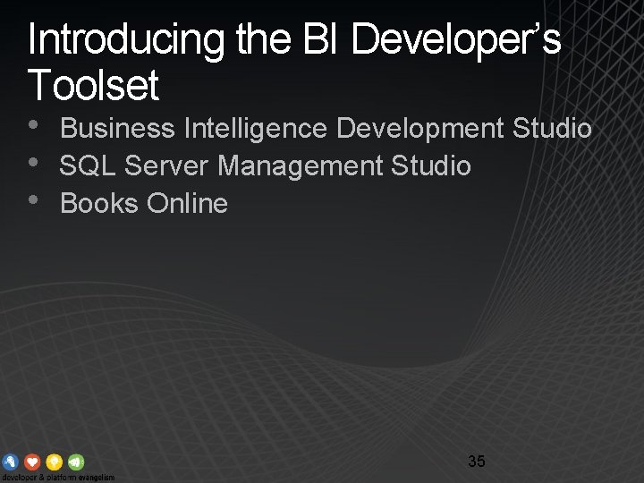 Introducing the BI Developer’s Toolset • • • Business Intelligence Development Studio SQL Server