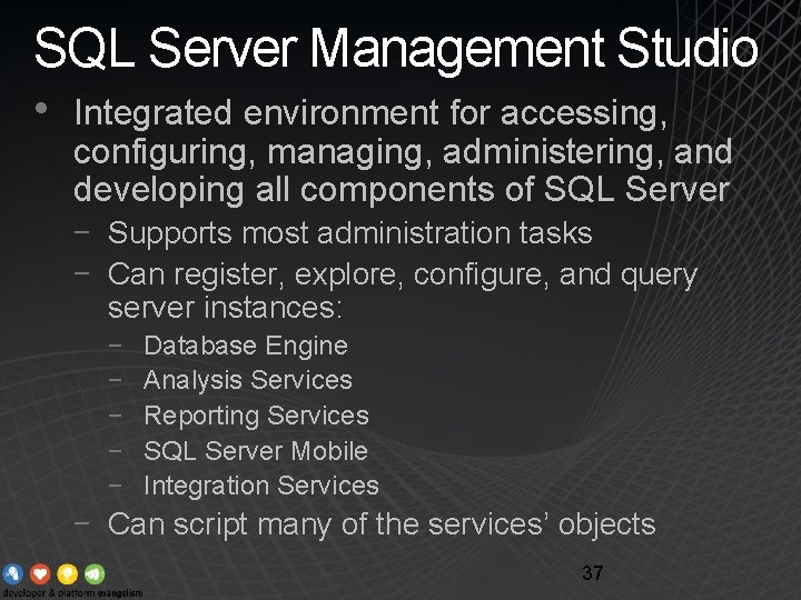 SQL Server Management Studio • Integrated environment for accessing, configuring, managing, administering, and developing