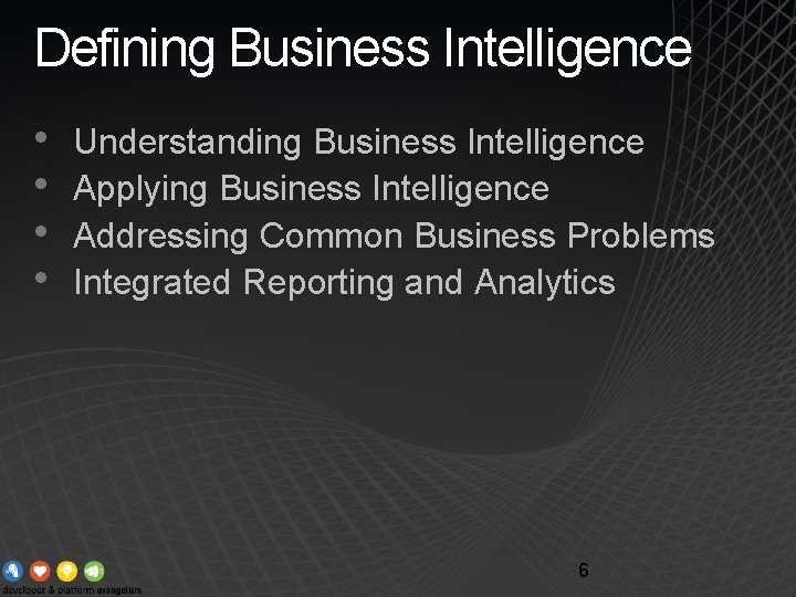 Defining Business Intelligence • • Understanding Business Intelligence Applying Business Intelligence Addressing Common Business